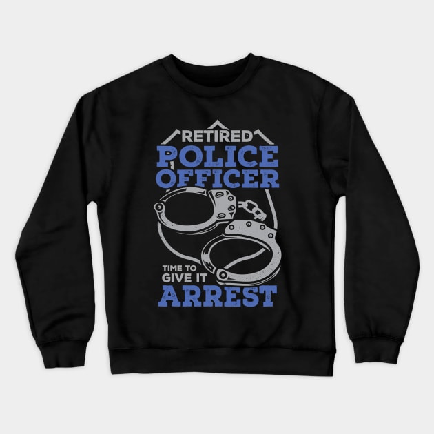 Retired Police Officer Time To Give It Arrest Crewneck Sweatshirt by Dolde08